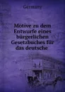 Motive zu dem Entwurfe eines burgerlichen Gesetzbuches fur das deutsche . - Germany