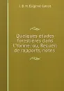 Quelques etudes forestieres dans l.Yonne: ou, Recueil de rapports, notes . - J.B. H. Eugène Gallot