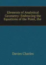 Elements of Analytical Geometry: Embracing the Equations of the Point, the . - Davies Charles