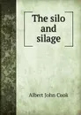 The silo and silage - Albert John Cook