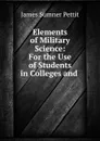 Elements of Military Science: For the Use of Students in Colleges and . - James Sumner Pettit