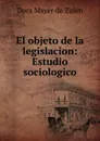 El objeto de la legislacion: Estudio sociologico - Dora Mayer de Zulen