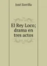 El Rey Loco; drama en tres actos - José Zorrilla