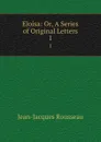 Eloisa: Or, A Series of Original Letters. 1 - Жан-Жак Руссо