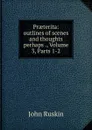 Praeterita: outlines of scenes and thoughts perhaps ., Volume 3,.Parts 1-2 - Рескин
