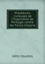 Procedures curieuses de l.Inquisition de Portugal contre les francs-macons - John Coustos