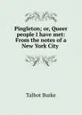 Pingleton; or, Queer people I have met: From the notes of a New York City . - Talbot Burke