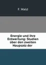 Energie und ihre Entwertung: Studien uber den zweiten Haupsatz der . - F. Wald