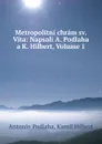 Metropolitni chram sv. Vita: Napsali A. Podlaha a K. Hilbert, Volume 1 - Antonín Podlaha