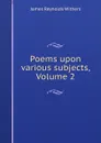 Poems upon various subjects, Volume 2 - James Reynolds Withers