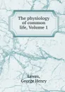 The physiology of common life, Volume 1 - George Henry Lewes