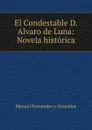 El Condestable D. Alvaro de Luna: Novela historica - Manuel Fernández y González