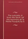 The outcasts, tr. from the Germ. (of the baroness de la Motte Fouque) by G . - Karoline Auguste La Motte-Fouqué