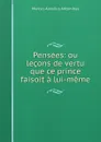 Pensees: ou lecons de vertu que ce prince faisoit a lui-meme - Marcus Aurelius Antoninus