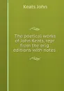 The poetical works of John Keats, repr. from the orig. editions with notes . - Keats John