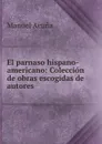 El parnaso hispano-americano: Coleccion de obras escogidas de autores . - Manuel Acuna