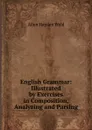 English Grammar: Illustrated by Exercises in Composition, Analyzing and Parsing - Allen Hayden Weld