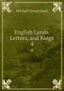 English Lands, Letters, and Kings. 4 - Mitchell Donald Grant