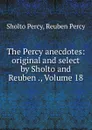 The Percy anecdotes: original and select by Sholto and Reuben ., Volume 18 - Sholto Percy