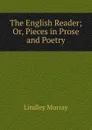 The English Reader; Or, Pieces in Prose and Poetry - Lindley Murray