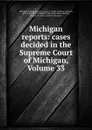 Michigan reports: cases decided in the Supreme Court of Michigan, Volume 33 - Michigan. Supreme Court