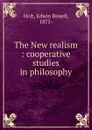 The New realism : cooperative studies in philosophy - Edwin Bissell Holt