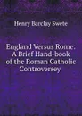 England Versus Rome: A Brief Hand-book of the Roman Catholic Controversey . - Henry Barclay Swete