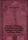 On the occurrence of artesian and other underground waters in Texas, New . - Robert Thomas Hill