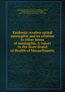 Epidemic cerebro-spinal meningitis and its relation to other forms of meningitis. A report to the State Board of Health of Massachusetts - William Thomas Councilman