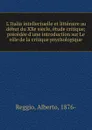 L.Italia intellectuelle et litteraire au debut du XXe siecle, etude critique; precedee d.une introduction sur Le role de la critique psychologique - Alberto Reggio