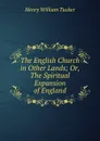 The English Church in Other Lands; Or, The Spiritual Expansion of England - Henry William Tucker