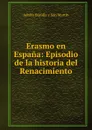 Erasmo en Espana: Episodio de la historia del Renacimiento - Adolfo Bonilla y San Martín