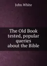 The Old Book tested, popular queries about the Bible - John White