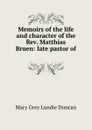 Memoirs of the life and character of the Rev. Matthias Bruen: late pastor of . - Mary Grey Lundie Duncan