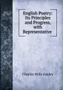 English Poetry: Its Principles and Progress, with Representative . - Gayley Charles Mills