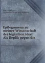 Epilegomena zu meiner Wissanschaft der logischen Idee: Als Replik gegen die . - Karl Rosenkranz