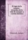 El rigor de la corneta : recuerdos de la vida de campana : novela historica - Arturo Givovich