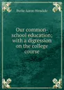 Our common-school education; with a digression on the college course - B. A. Hinsdale