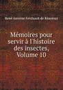 Memoires pour servir a l.histoire des insectes, Volume 10 - René Antoine Ferchault de Réaumur