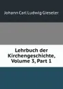 Lehrbuch der Kirchengeschichte, Volume 3,.Part 1 - Johann Carl Ludwig Gieseler