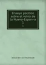Ensayo politico sobre el reino de la Nueva-Espana. 1 - Alexander von Humboldt