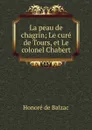 La peau de chagrin; Le cure de Tours, et Le colonel Chabert - Honoré de Balzac