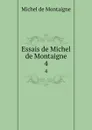 Essais de Michel de Montaigne. 4 - Montaigne Michel de