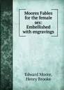 Moores Fables for the female sex: Embellished with engravings - Edward Moore