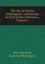 The life of George Washington: commander in chief of the American ., Volume 1 - John Marshall