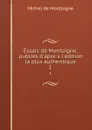 Essais de Montaigne, publies d.apres l.edition la plus authentique. 1 - Montaigne Michel de