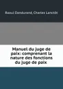 Manuel du juge de paix: comprenant la nature des fonctions du juge de paix . - Raoul Dandurand