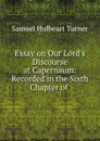 Essay on Our Lord.s Discourse at Capernaum: Recorded in the Sixth Chapter of . - Samuel Hulbeart Turner