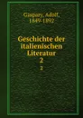 Geschichte der italienischen Literatur. 2 - Adolf Gaspary