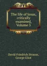 The life of Jesus, critically examined, Volume 3 - David Friedrich Strauss